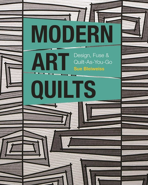 Modern Art Quilts: Design, Fuse & Quilt-As-You-Go by Bleiweiss, Sue