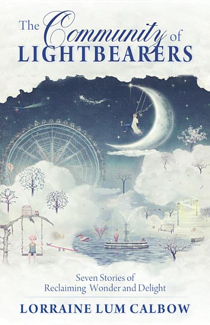 The Community of Lightbearers: Seven Stories of Reclaiming Wonder and Delight by Calbow, Lorraine Lum
