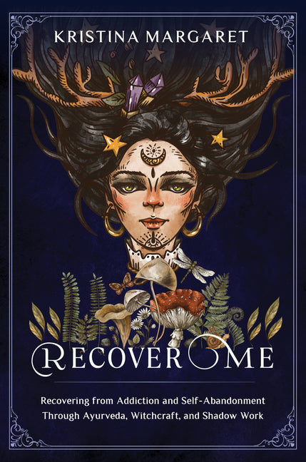 Recover Me: Recovering from Addiction and Self-Abandonment Through Ayurveda, Witchcraft, and Shadow Work by Margaret, Kristina