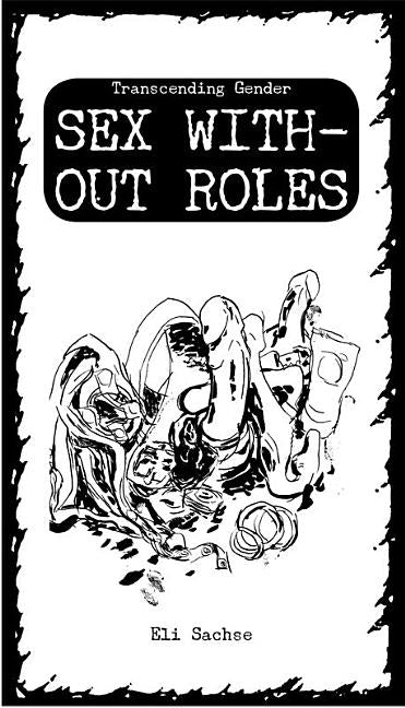 Sex Without Roles: A Guide to Transcend Gender by Sachse, Eli