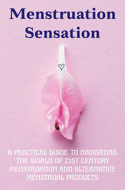 Menstruation Sensation!!: A Practical Guide to Navigating the World of 21st Century Menstruation and Alternative Menstrual Products by Puhl