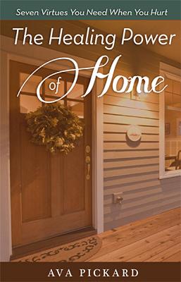The Healing Power of Home: Seven Virtues You Need When You Hurt by Pickard, Ava