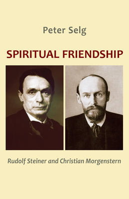 Spiritual Friendship: Rudolf Steiner and Christian Morgenstern by Selg, Peter