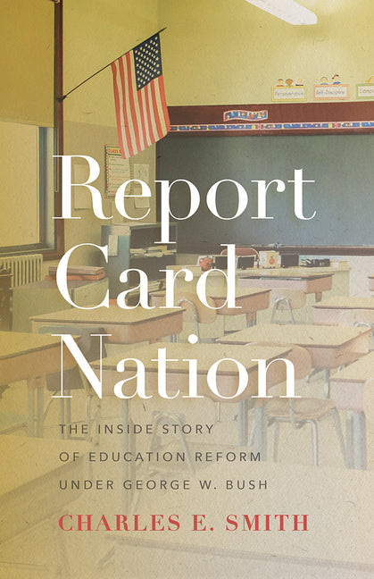 Report Card Nation: The Inside Story of Education Reform Under George W. Bush by Smith, Charles E.