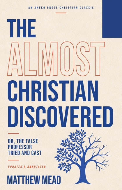 The Almost Christian Discovered: Or, The False Professor Tried and Cast [Updated and Annotated] by Mead, Matthew