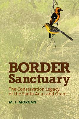 Border Sanctuary: The Conservation Legacy of the Santa Ana Land Grant by Morgan, Morgan Jane