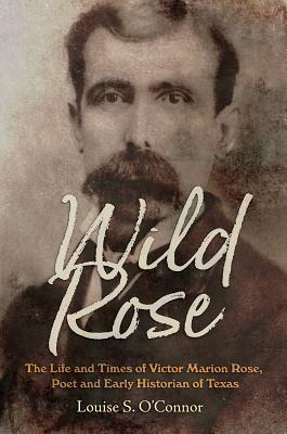 Wild Rose: The Life and Times of Victor Marion Rose, Poet and Historian of Early Texas Volume 18