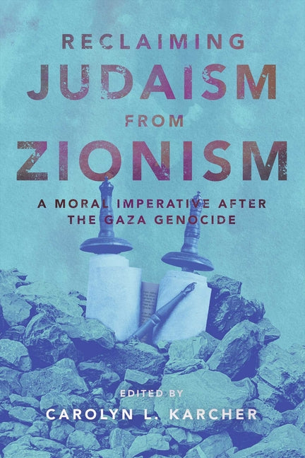 Reclaiming Judaism from Zionism: A Moral Imperative After the Gaza Genocide by Karcher, Carolyn L.