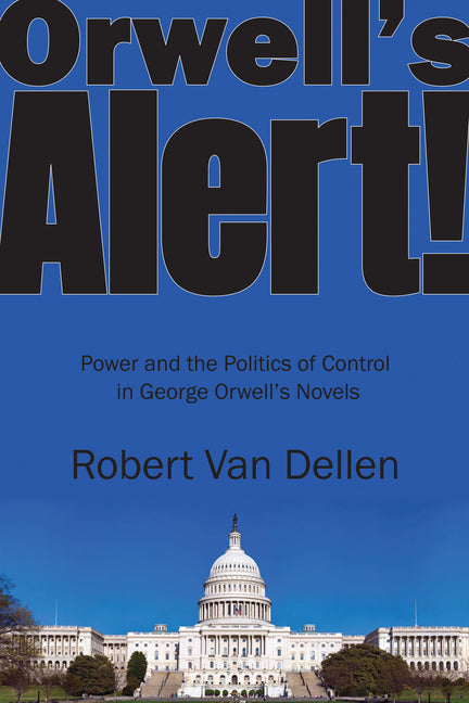 Orwell's Alert!: Power and the Politics of Control in George Orwell's Novels by Van Dellen, Robert