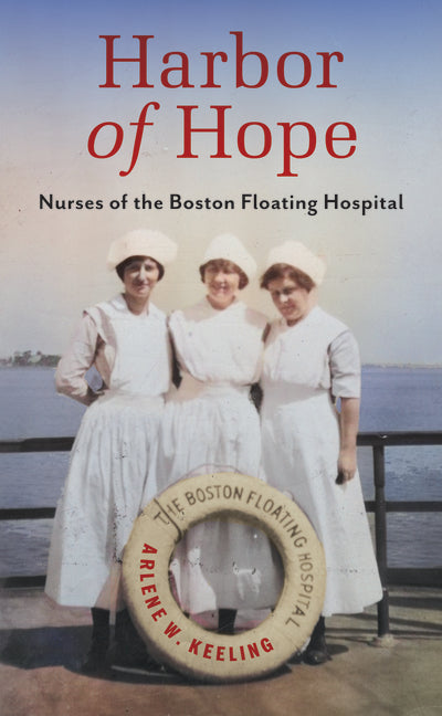 Harbor of Hope: Nurses of the Boston Floating Hospital by Keeling, Arlene W.