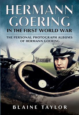 Hermann Goering in the First World War: The Personal Photograph Albums of Hermann Goering by Taylor, Blaine
