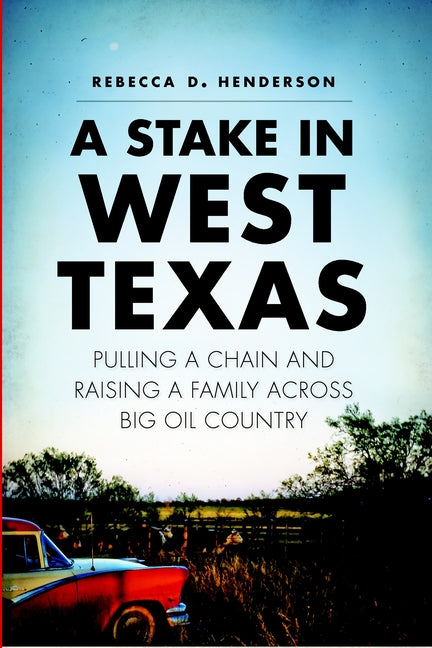 A Stake in West Texas: Pulling a Chain and Raising a Family Across Big Oil Country