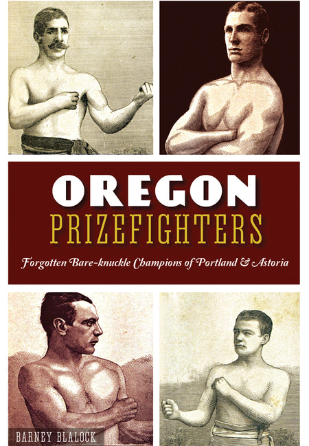 Oregon Prizefighters: Forgotten Bare-Knuckle Champions of Portland & Astoria by Blalock, Barney