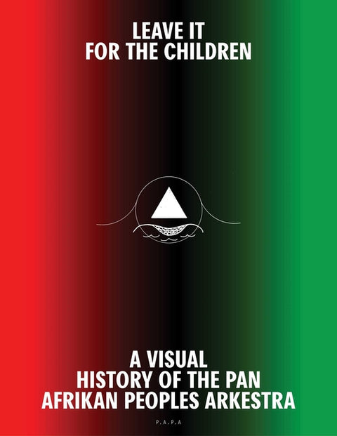 Leave It for the Children: A Visual History of the Pan Afrikan Peoples Arkestra by Lamontagne, Samuel