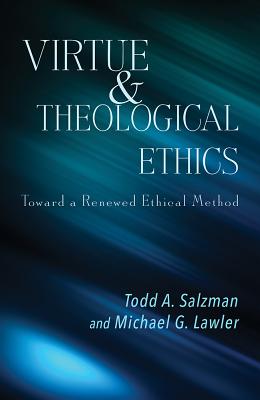 Virtue and Theological Ethics: Toward a Renewed Ethical Method by Salzman, Todd A.