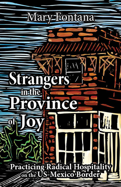 Strangers in the Province of Joy: Practicing Radical Hospitality on the Us - Mexico Border by Fontana, Mary