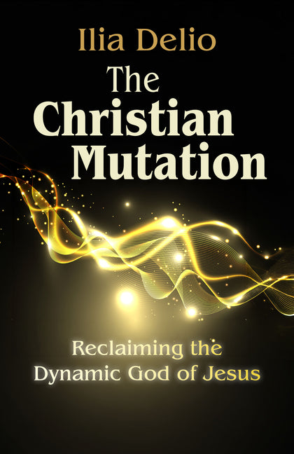 The Christian Mutation: Reclaiming the Dynamic God of the Jesus by Delio, Ilia