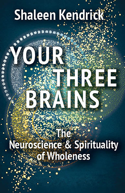 Your Three Brains: The Neuroscience & Spirituality of Wholeness by Shaleen, Kendrick