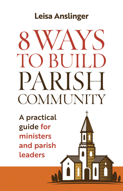 8 Ways to Build Parish Community: A Practical Guide for Ministers and Parish Leaders by Anslinger, Leisa