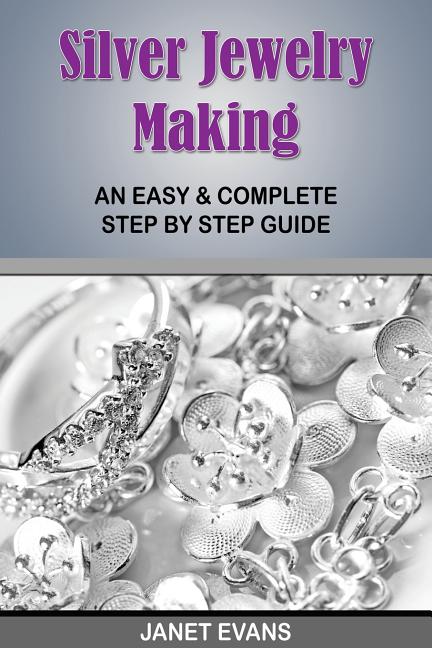 Silver Jewelry Making: An Easy & Complete Step by Step Guide by Evans, Janet