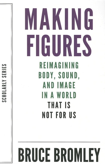 Making Figures: Reimagining Body, Sound, and Image in a World That Is Not for Us