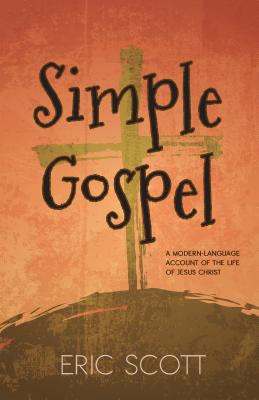 Simple Gospel: A Modern-Language Account of the Life of Jesus Christ by Scott, Eric