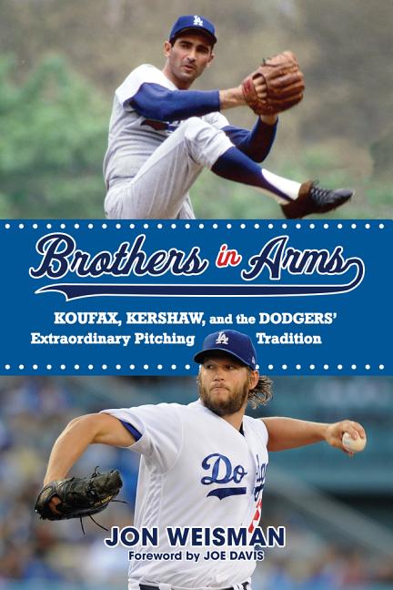 Brothers in Arms: Koufax, Kershaw, and the Dodgers' Extraordinary Pitching Tradition by Weisman, Jon