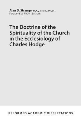 The Doctrine of the Spirituality of the Church in the Ecclesiology of Charles Hodge by Strange, Alan D.