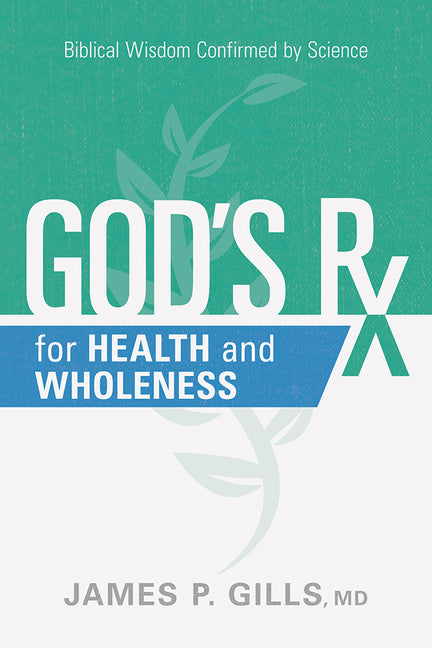 God's RX for Health and Wholeness: Biblical Wisdom Confirmed by Science by Gills, James P.