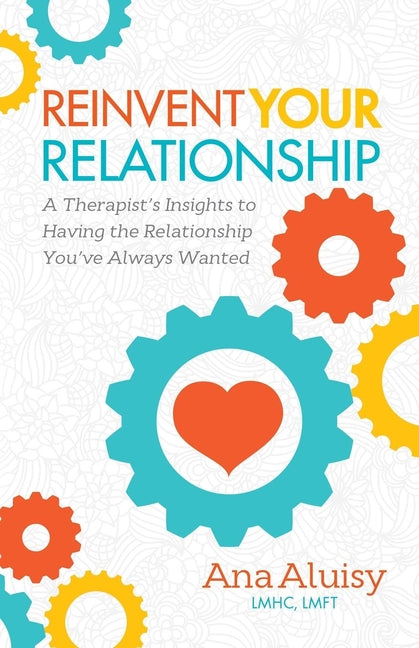 Reinvent Your Relationship: A Therapist's Insights to Having the Relationship You've Always Wanted by Aluisy, Ana