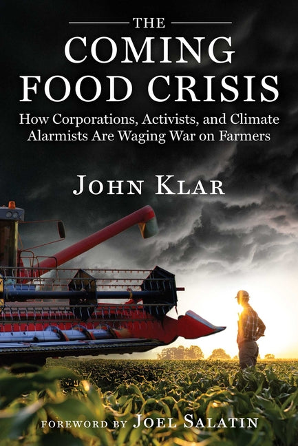 The Coming Food Crisis: How Corporations, Activists, and Climate Alarmists Are Waging War on Farmers