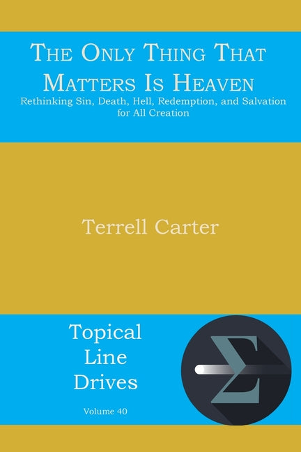 The Only Thing That Matters Is Heaven: Rethinking Sin, Death, Hell, Redemption, and Salvation for All Creation