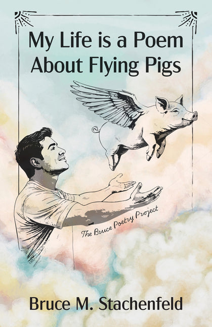My Life Is a Poem about Flying Pigs by Stachenfeld, Bruce M.