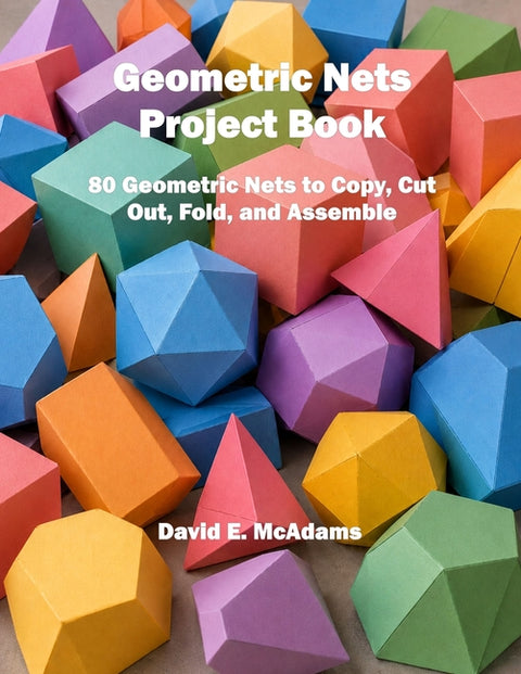 Geometric Nets Project Book: 80 Geometric Nets to Copy, Cut Out, Fold, and Assemble by McAdams, David E.