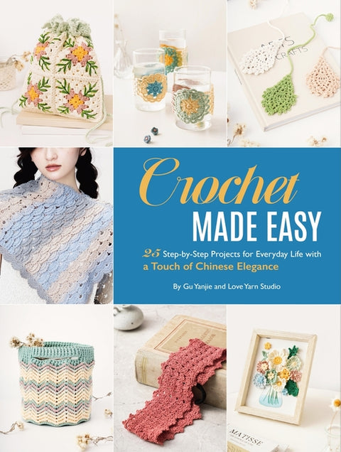 Crochet Made Easy: 25 Step-By-Step Projects for Everyday Life with a Touch of Chinese Elegance by Studio, Love Yarn
