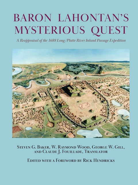 Baron Lahontan's Mysterious Quest: A Reappraisal of the 1688 Long/Platte River Inland Passage Expedition by Baker, Steven G.