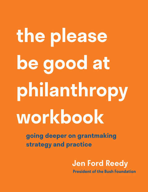 The Please Be Good at Philanthropy Workbook: Going Deeper on Grantmaking Strategy and Practice