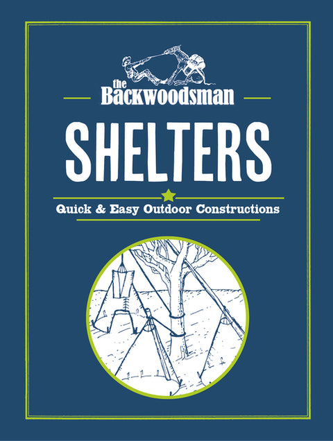 The Backwoodsman: Shelters: Quick & Easy Outdoor Constructions by The Backwoodsman