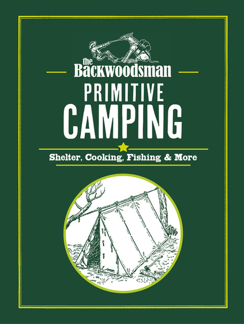 The Backwoodsman: Primitive Camping: Shelter, Cooking, Tools, and More
