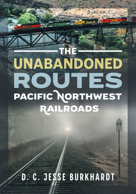 The Unabandoned Routes: Pacific Northwest Railroads by Burkhardt, D. C. Jesse