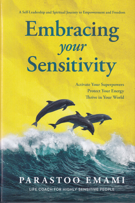 Embracing Your Sensitivity: Activate Your Superpowers - Protect Your Energy - Thrive in Your World by Emami, Parastoo