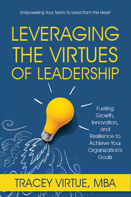 Leveraging the Virtues of Leadership: Fueling Growth, Innovation, and Resilience to Achieve Your Organization's Goals