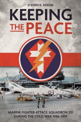 Keeping the Peace: Marine Fighter Attack Squadron 251 During the Cold War 1946-1991 by Dixon, Steven K.