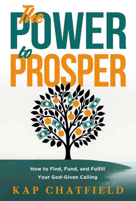 The Power to Prosper: How to Find, Fund, and Fulfill Your God-Given Calling