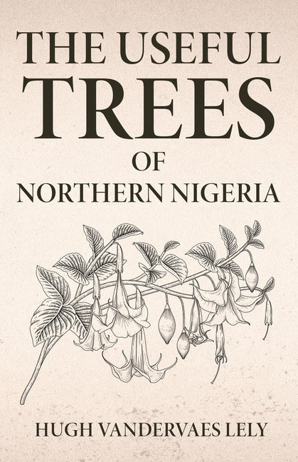 The Useful Trees Of Northern Nigeria by Lely, Hugh Vandervaes