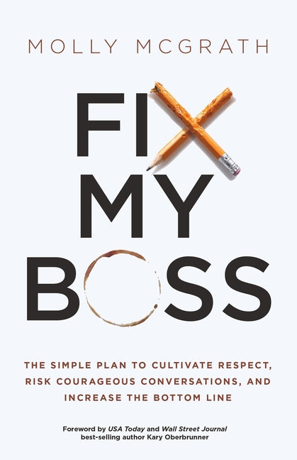 Fix My Boss: The Simple Plan to Cultivate Respect, Risk Courageous Conversations, and Increase the Bottom Line by McGrath, Molly