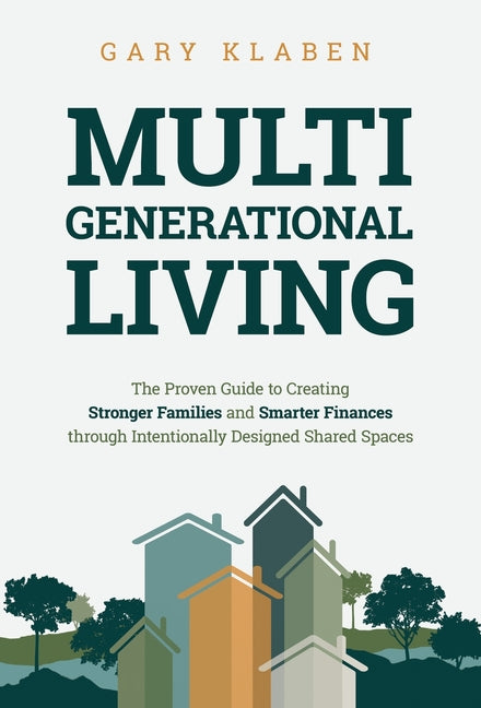 Multi-Generational Living: The Proven Guide to Creating Stronger Families and Smarter Finances Through Intentionally Designed Shared Spaces by Klaben, Gary