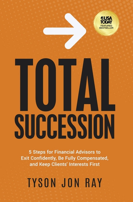 Total Succession: 5 Steps for Financial Advisors to Exit Confidently, Be Fully Compensated, and Keep Clients' Interests First