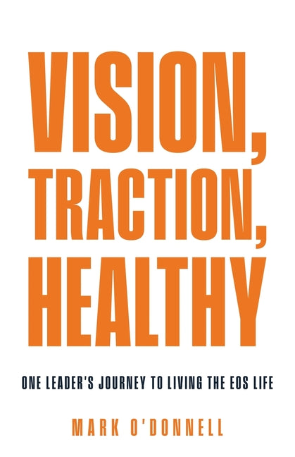 Vision, Traction, Healthy: One Leader's Journey to Living the EOS Life