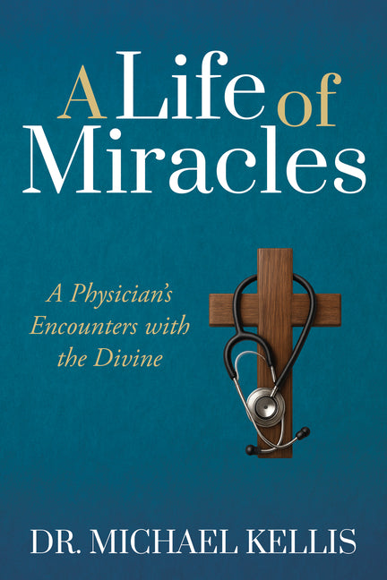 A Life of Miracles: A Physician's Encounters with the Divine by Kellis, Michael